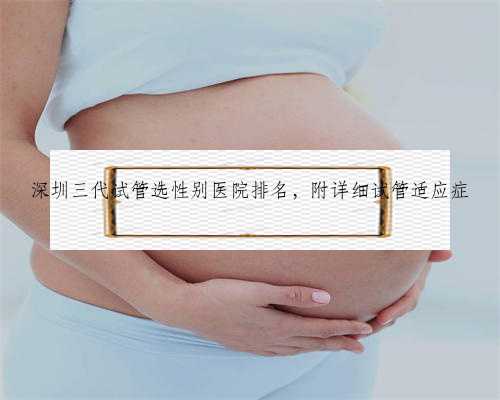 深圳三代试管选性别医院排名，附详细试管适应症