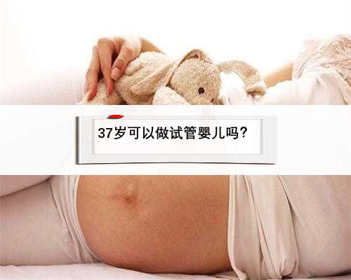 37岁可以做试管婴儿吗？